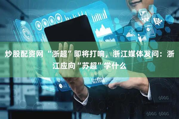 炒股配资网 “浙超”即将打响，浙江媒体发问：浙江应向“苏超”学什么