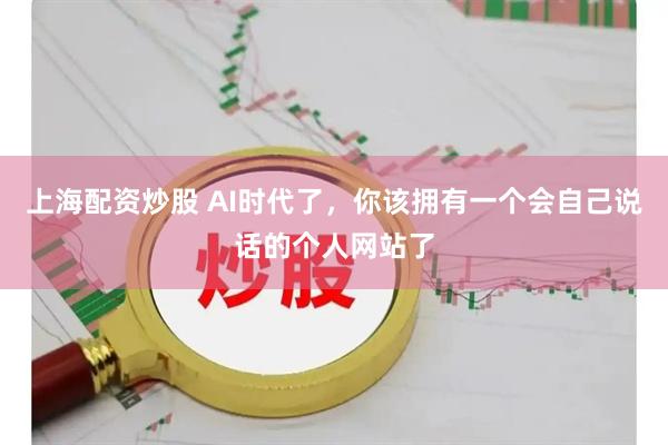 上海配资炒股 AI时代了，你该拥有一个会自己说话的个人网站了