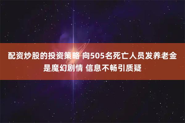 配资炒股的投资策略 向505名死亡人员发养老金是魔幻剧情 信息不畅引质疑