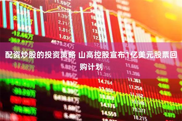 配资炒股的投资策略 山高控股宣布1亿美元股票回购计划