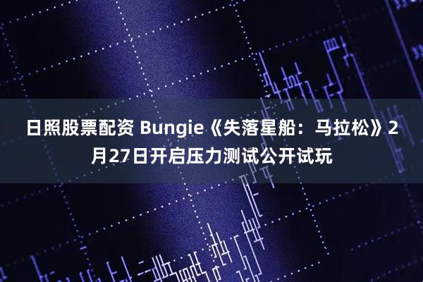 日照股票配资 Bungie《失落星船：马拉松》2月27日开启压力测试公开试玩