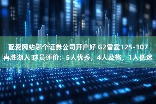 配资网站哪个证券公司开户好 G2雷霆125-107再胜湖人 球员评价：5人优秀，4人及格，1人低迷