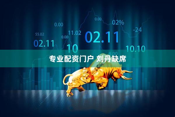 专业配资门户 刘丹缺席